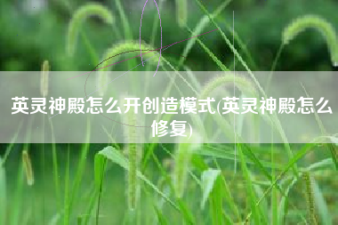 英灵神殿怎么开创造模式(英灵神殿怎么修复)