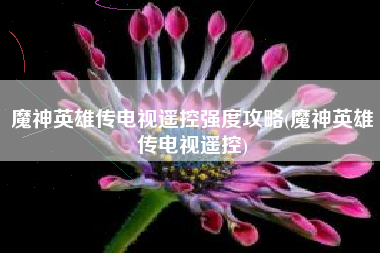 魔神英雄传电视遥控强度攻略(魔神英雄传电视遥控)