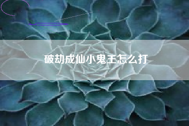 破劫成仙小鬼王怎么打