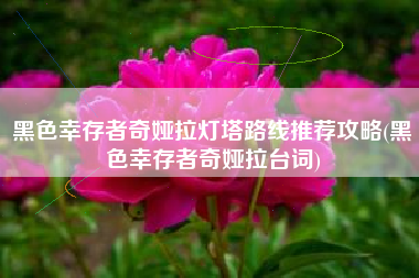 黑色幸存者奇娅拉灯塔路线推荐攻略(黑色幸存者奇娅拉台词)