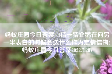 蚂蚁庄园今日答案8.4猜一猜企鹅在向另一半表白的时候会送什么作为定情信物(蚂蚁庄园今日答案2022.7.28)