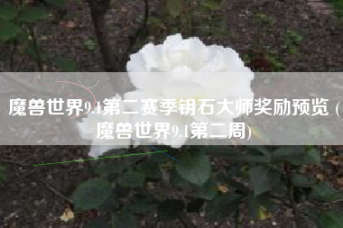 魔兽世界9.1第二赛季钥石大师奖励预览 (魔兽世界9.1第二周)