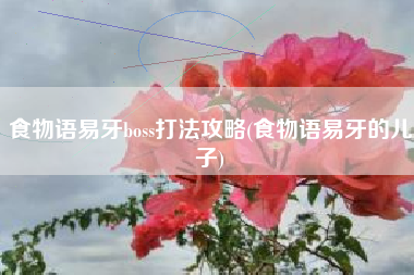 食物语易牙boss打法攻略(食物语易牙的儿子)