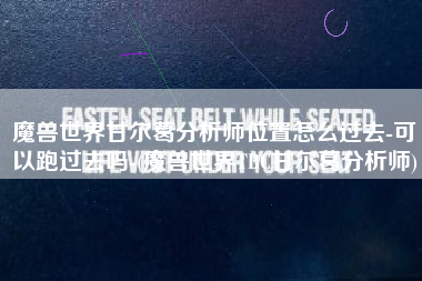 魔兽世界甘尔葛分析师位置怎么过去-可以跑过去吗-(魔兽世界TBC甘尔葛分析师)