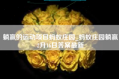 躺赢的运动项目蚂蚁庄园_蚂蚁庄园躺赢2月16日答案最新
