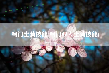 蜀门坐骑技能(蜀门双人坐骑技能)