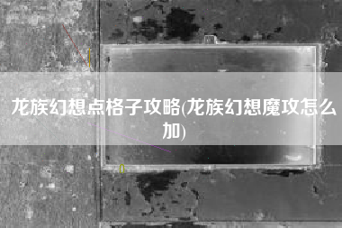 龙族幻想点格子攻略(龙族幻想魔攻怎么加)