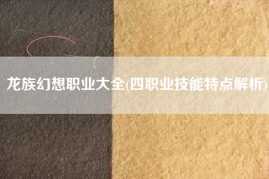 龙族幻想职业大全(四职业技能特点解析)