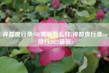 神都夜行录SSR哪吒怎么样(神都夜行录ssr排行2022最新)