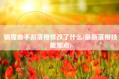 镇魔曲手游落樱修改了什么(最新落樱技能加点)