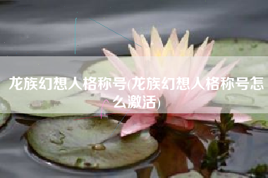 龙族幻想人格称号(龙族幻想人格称号怎么激活)