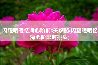 闪耀暖暖忆海心阶前3关攻略(闪耀暖暖忆海心阶限时挑战)