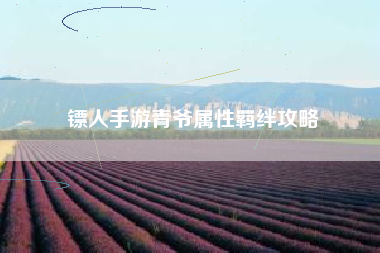 镖人手游青爷属性羁绊攻略