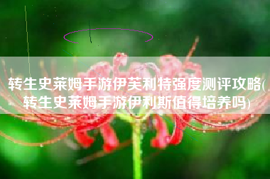 转生史莱姆手游伊芙利特强度测评攻略(转生史莱姆手游伊利斯值得培养吗)