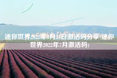 迷你世界2022年1月21日激活码分享(迷你世界2022年7月激活码)