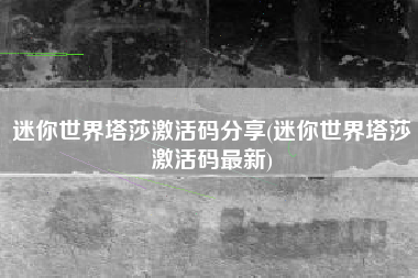 迷你世界塔莎激活码分享(迷你世界塔莎激活码最新)