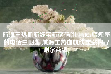 航海王热血航线宝箱密码附上2022蜡烛屋的电话虫图鉴(航海王热血航线宝藏探寻谢尔兹镇)