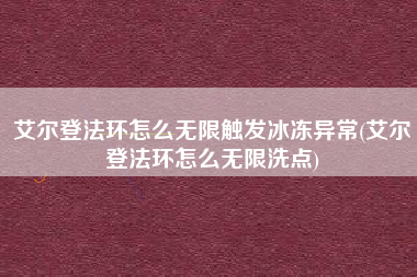 艾尔登法环怎么无限触发冰冻异常(艾尔登法环怎么无限洗点)