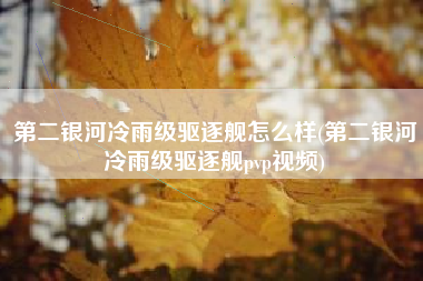 第二银河冷雨级驱逐舰怎么样(第二银河冷雨级驱逐舰pvp视频)