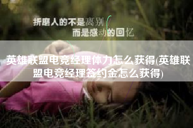 英雄联盟电竞经理体力怎么获得(英雄联盟电竞经理签约金怎么获得)