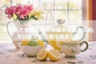 茶叶蛋大冒险镜中世界第十关图文攻略(茶叶蛋大冒险镜中世界45关)