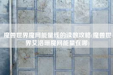 魔兽世界魔网能量线的读数攻略(魔兽世界艾洛珊魔网能量在哪)