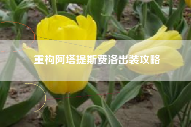 重构阿塔提斯费洛出装攻略