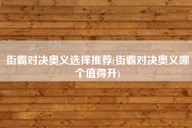 街霸对决奥义选择推荐(街霸对决奥义哪个值得升)