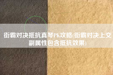 街霸对决抵抗真琴PK攻略(街霸对决上交副属性包含抵抗效果)