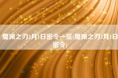 魔渊之刃3月1日密令一览(魔渊之刃3月1日密令)