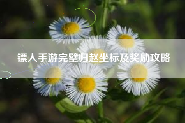 镖人手游完璧归赵坐标及奖励攻略
