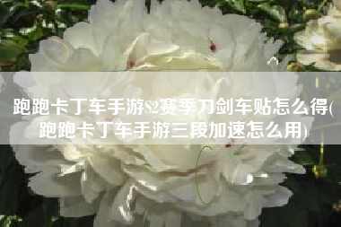 跑跑卡丁车手游S2赛季刀剑车贴怎么得(跑跑卡丁车手游三段加速怎么用)