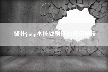 酱扑jump木桩战刷怪的好用秘技