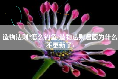造物法则2怎么钓鱼(造物法则漫画为什么不更新了)