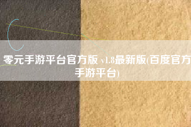 零元手游平台官方版 v1.8最新版(百度官方手游平台)
