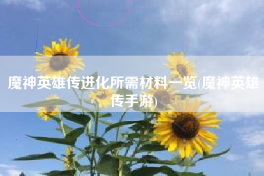 魔神英雄传进化所需材料一览(魔神英雄传手游)