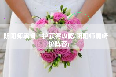 阴阳师黑崎一护获得攻略(阴阳师黑崎一护阵容)