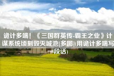 诡计多端！《三国群英传-霸王之业》计谋系统顷刻毁灭城池[多图](用诡计多端写一段话)