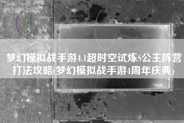 梦幻模拟战手游4.1超时空试炼S公主阵营打法攻略(梦幻模拟战手游4周年庆典)