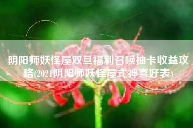 阴阳师妖怪屋双旦福利召唤抽卡收益攻略(2021阴阳师妖怪屋式神喜好表)