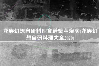 龙族幻想自研料理食谱蟹黄烧卖(龙族幻想自研料理大全2020)