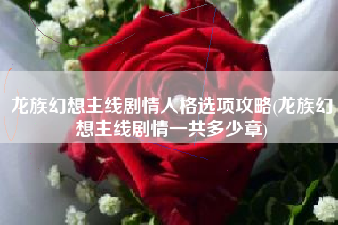 龙族幻想主线剧情人格选项攻略(龙族幻想主线剧情一共多少章)