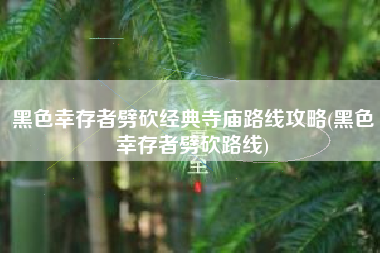 黑色幸存者劈砍经典寺庙路线攻略(黑色幸存者劈砍路线)