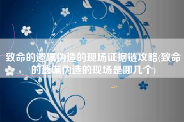 致命的遗嘱伪造的现场证据链攻略(致命的遗嘱伪造的现场是哪几个)
