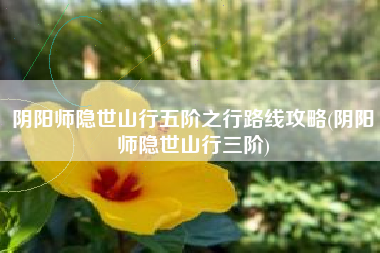阴阳师隐世山行五阶之行路线攻略(阴阳师隐世山行三阶)