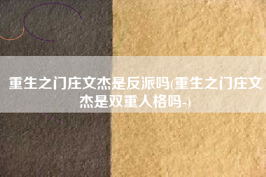 重生之门庄文杰是反派吗(重生之门庄文杰是双重人格吗-)