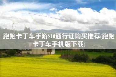 跑跑卡丁车手游S10通行证购买推荐(跑跑卡丁车手机版下载)