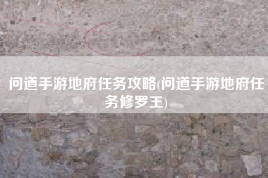 问道手游地府任务攻略(问道手游地府任务修罗王)
