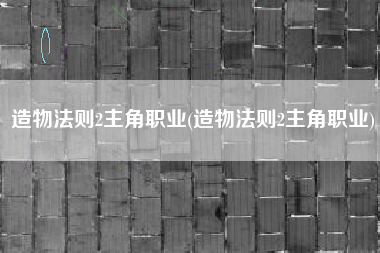 造物法则2主角职业(造物法则2主角职业)