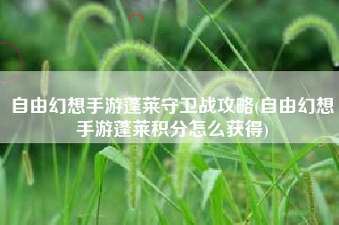 自由幻想手游蓬莱守卫战攻略(自由幻想手游蓬莱积分怎么获得)